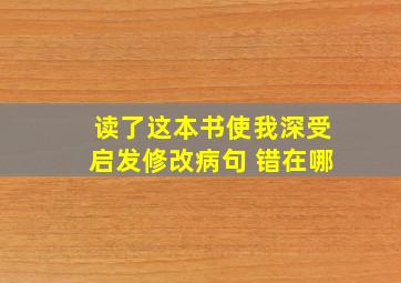 读了这本书使我深受启发修改病句 错在哪